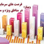 وبینار فرصت های سرمایه گذاری در مناطق ویژه اقتصادی و مناطق آزاد اقتصادی ایران